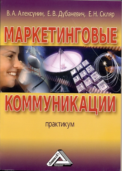 Маркетинговые коммуникации: Практикум (Алексунин В.А., Дубаневич Е.В., Скляр Е.Н.)